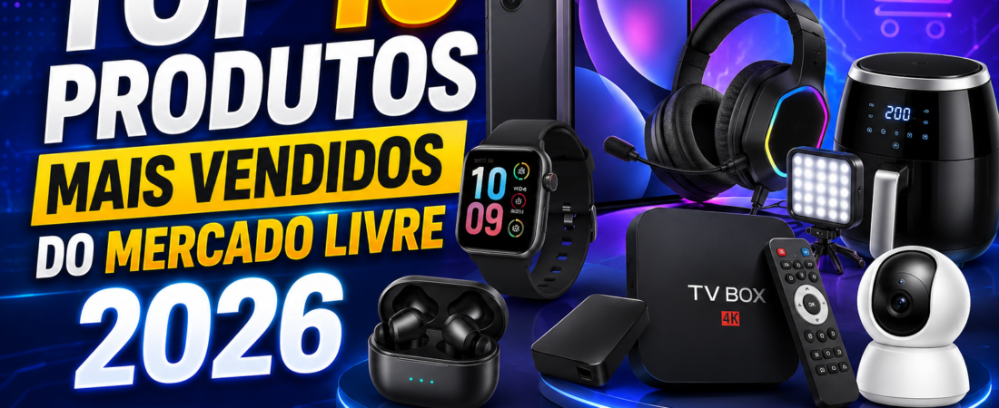 Os 10 Produtos Mais Vendidos do Mercado Livre em 2026